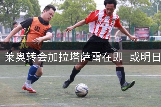 莱奥转会加拉塔萨雷在即 或明日启程赴土耳其